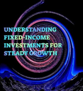 Understanding Fixed-Income Investments for Steady Growth